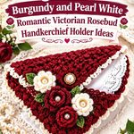 Crochet Burgundy and Pearl White Romantic Victorian Rosebud Handkerchief Holder Ideas